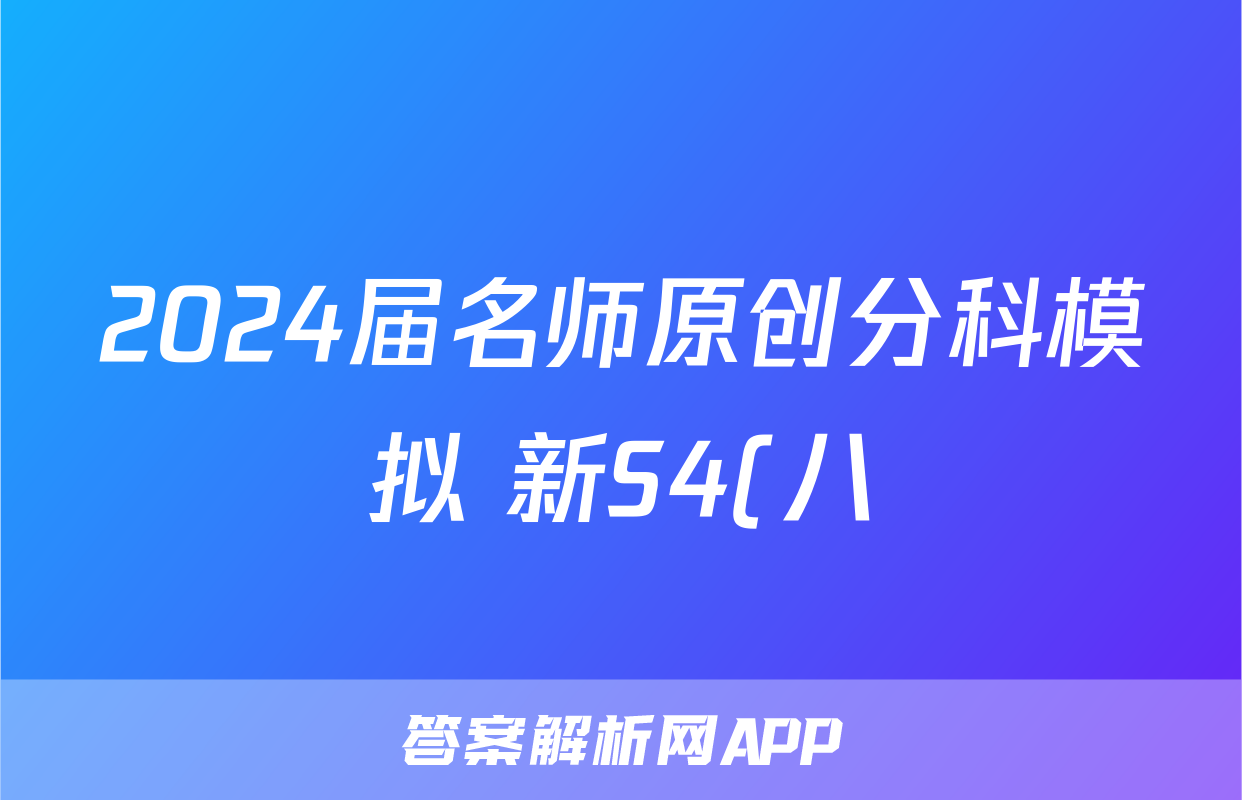 2024届名师原创分科模拟 新S4(八)英语试卷 答案(更新中)